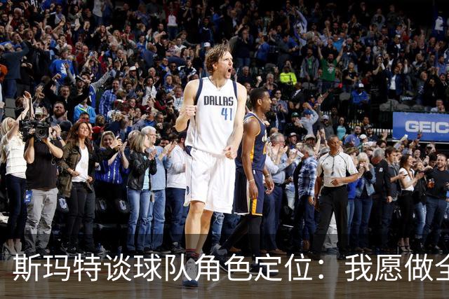 斯玛特谈球队角色定位：我愿做全能替补，为球队提供多重支持